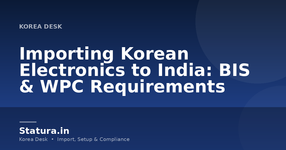 Importing Korean Electronics to India: BIS & WPC Requirements