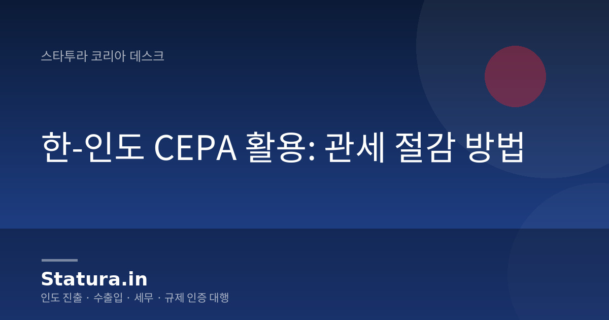 한-인도 CEPA 활용: 관세 절감 방법