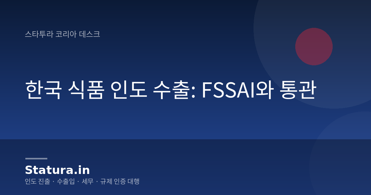 한국 식품 인도 수출: FSSAI와 통관