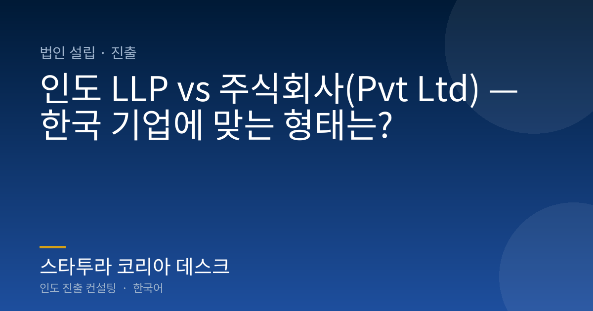인도 LLP vs 주식회사(Pvt Ltd) — 한국 기업에 맞는 형태는?