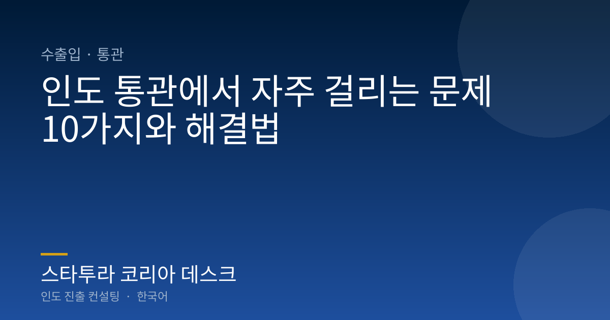인도 통관에서 자주 걸리는 문제 10가지와 해결법
