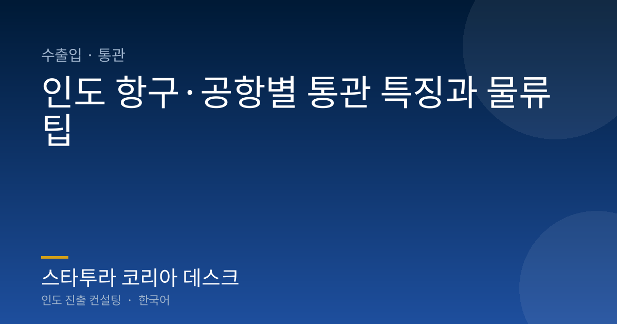 인도 항구·공항별 통관 특징과 물류 팁