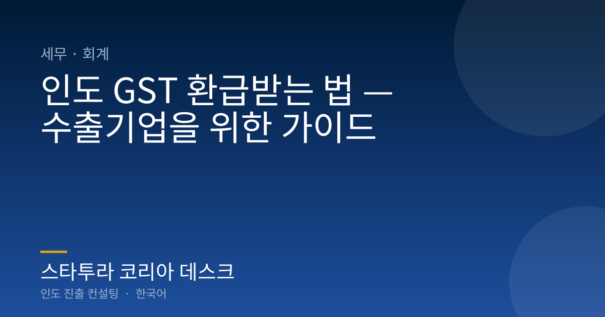 인도 GST 환급받는 법 — 수출기업을 위한 가이드