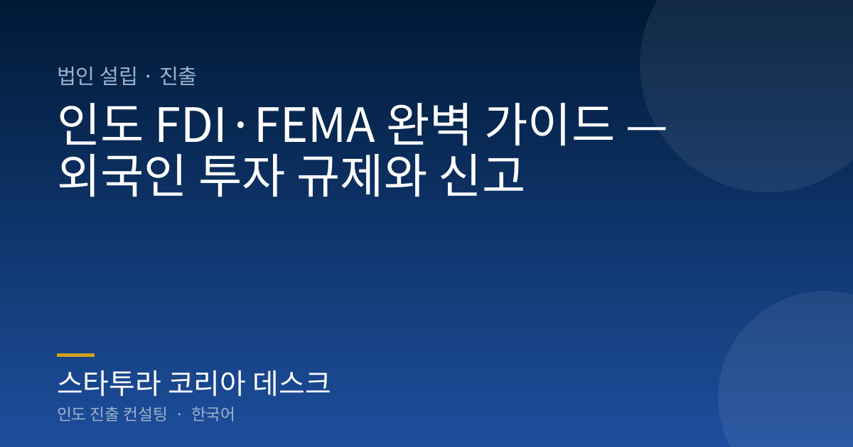 인도 FDI·FEMA 완벽 가이드 — 외국인 투자 규제와 신고