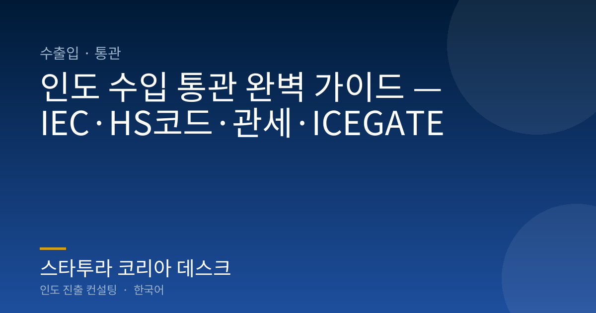 인도 수입 통관 완벽 가이드 — IEC·HS코드·관세·ICEGATE