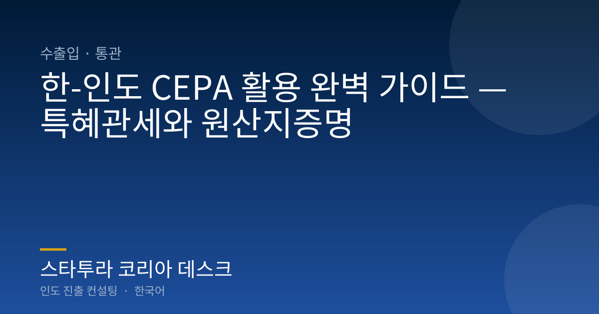 한-인도 CEPA 활용 완벽 가이드 — 특혜관세와 원산지증명