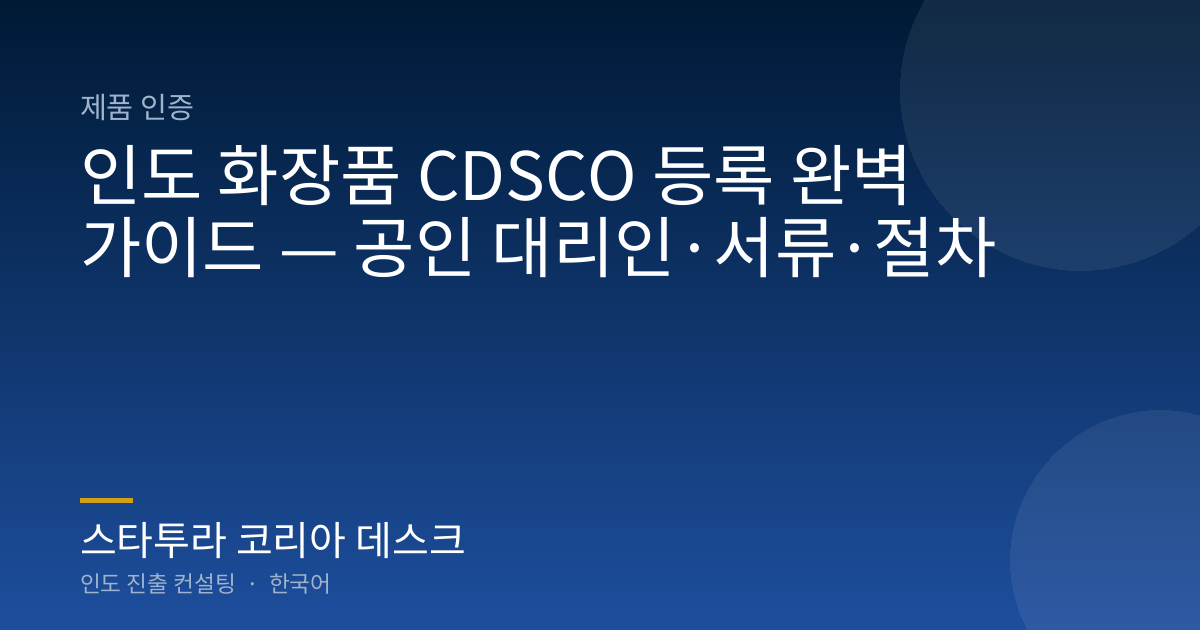 인도 화장품 CDSCO 등록 완벽 가이드 — 공인 대리인·서류·절차