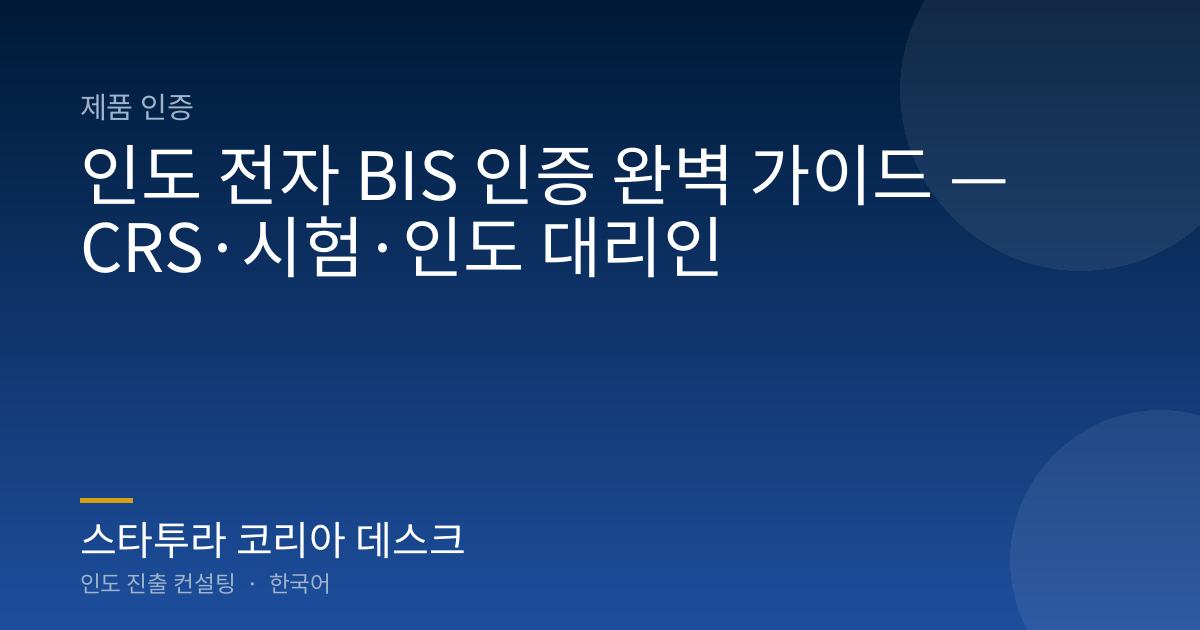 인도 전자 BIS 인증 완벽 가이드 — CRS·시험·인도 대리인
